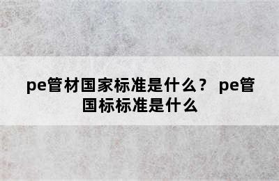 pe管材国家标准是什么？ pe管国标标准是什么